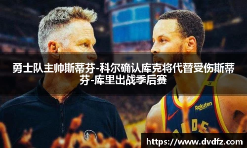 勇士队主帅斯蒂芬-科尔确认库克将代替受伤斯蒂芬-库里出战季后赛