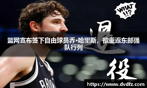 篮网宣布签下自由球员乔·哈里斯，欲重返东部强队行列