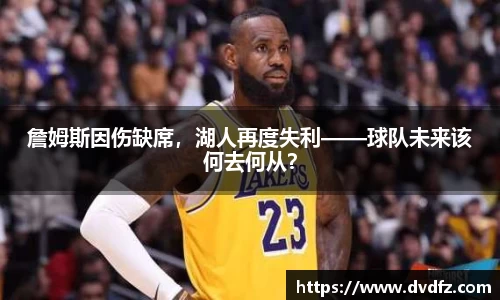 詹姆斯因伤缺席，湖人再度失利——球队未来该何去何从？