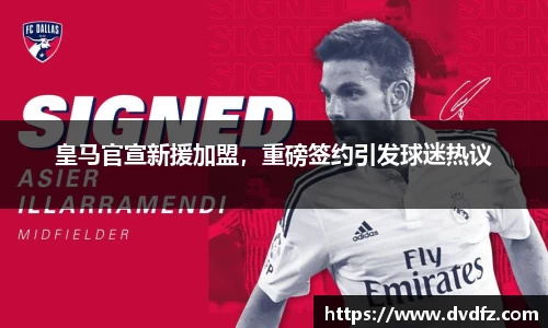 皇马官宣新援加盟，重磅签约引发球迷热议