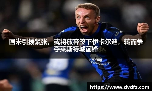 国米引援紧张，或将放弃签下伊卡尔迪，转而争夺莱斯特城前锋