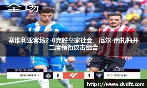 塞维利亚客场2-0完胜皇家社会，厄尔-南扎梅开二度领衔攻击组合