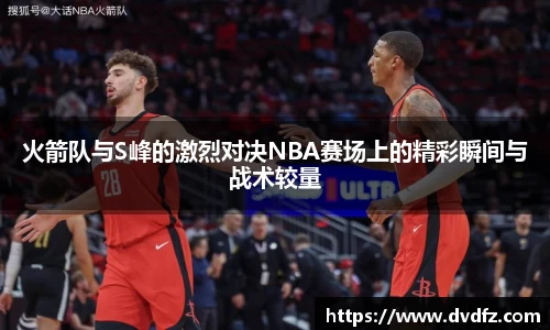 火箭队与S峰的激烈对决NBA赛场上的精彩瞬间与战术较量