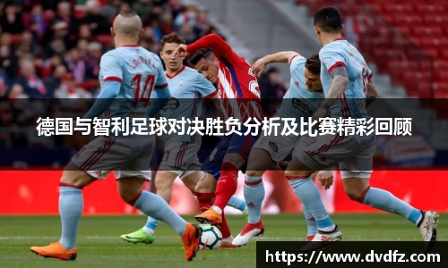 德国与智利足球对决胜负分析及比赛精彩回顾