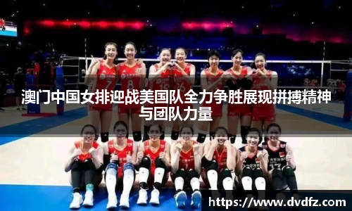 澳门中国女排迎战美国队全力争胜展现拼搏精神与团队力量