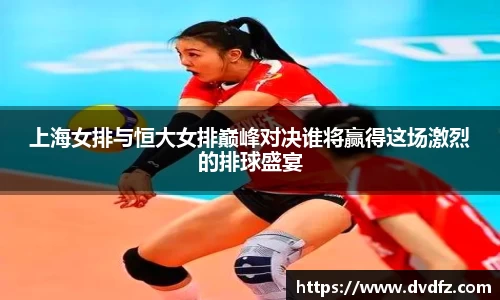 上海女排与恒大女排巅峰对决谁将赢得这场激烈的排球盛宴