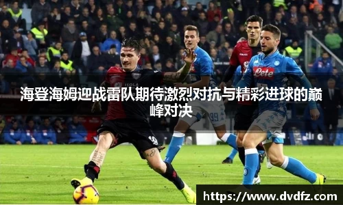 海登海姆迎战雷队期待激烈对抗与精彩进球的巅峰对决