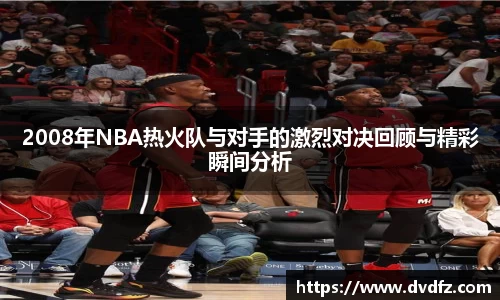 2008年NBA热火队与对手的激烈对决回顾与精彩瞬间分析