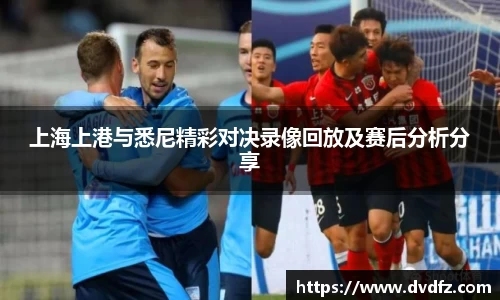 上海上港与悉尼精彩对决录像回放及赛后分析分享