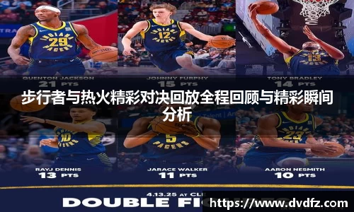 步行者与热火精彩对决回放全程回顾与精彩瞬间分析