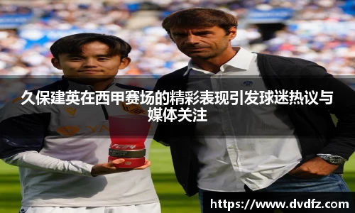 久保建英在西甲赛场的精彩表现引发球迷热议与媒体关注