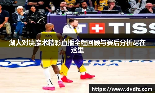 湖人对决魔术精彩直播全程回顾与赛后分析尽在这里