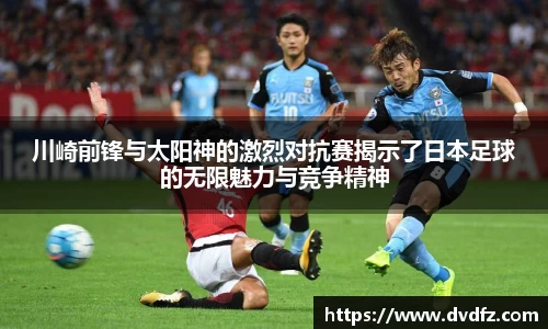 川崎前锋与太阳神的激烈对抗赛揭示了日本足球的无限魅力与竞争精神