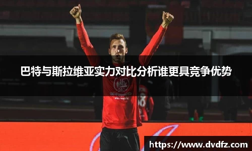 巴特与斯拉维亚实力对比分析谁更具竞争优势