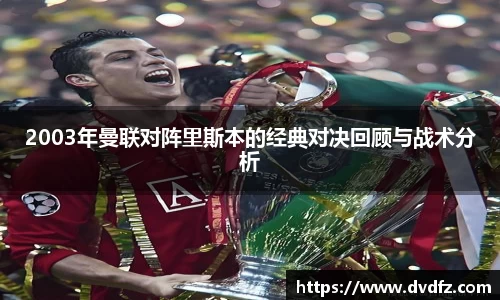 2003年曼联对阵里斯本的经典对决回顾与战术分析