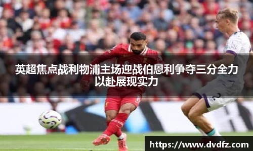 英超焦点战利物浦主场迎战伯恩利争夺三分全力以赴展现实力