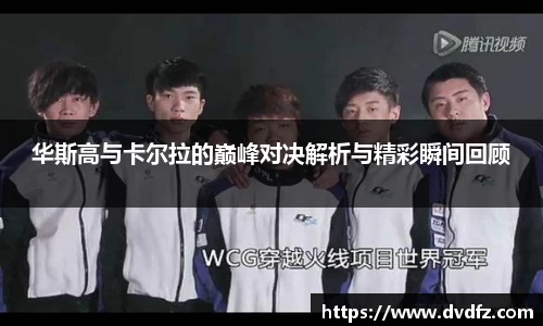 华斯高与卡尔拉的巅峰对决解析与精彩瞬间回顾