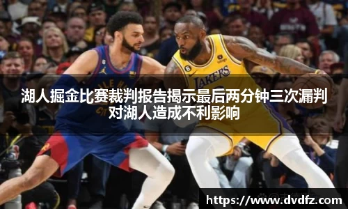 湖人掘金比赛裁判报告揭示最后两分钟三次漏判对湖人造成不利影响