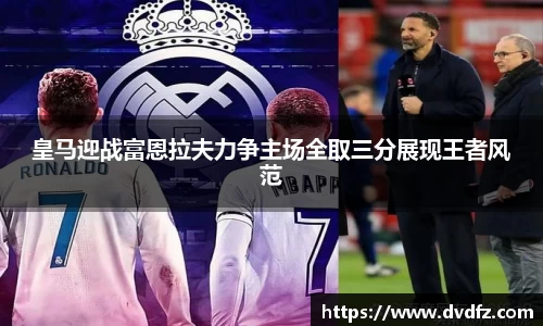 皇马迎战富恩拉夫力争主场全取三分展现王者风范
