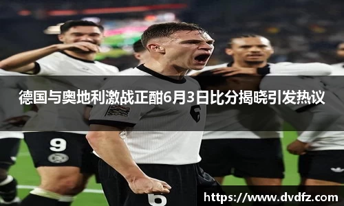 德国与奥地利激战正酣6月3日比分揭晓引发热议