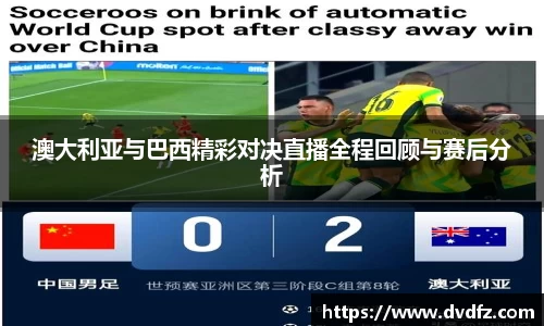 澳大利亚与巴西精彩对决直播全程回顾与赛后分析