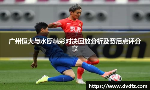 广州恒大与水原精彩对决回放分析及赛后点评分享