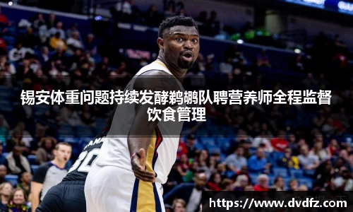 锡安体重问题持续发酵鹈鹕队聘营养师全程监督饮食管理