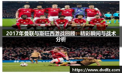 2017年曼联与斯旺西激战回顾：精彩瞬间与战术分析