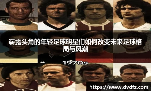 崭露头角的年轻足球明星们如何改变未来足球格局与风潮