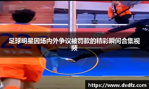 足球明星因场内外争议被罚款的精彩瞬间合集视频