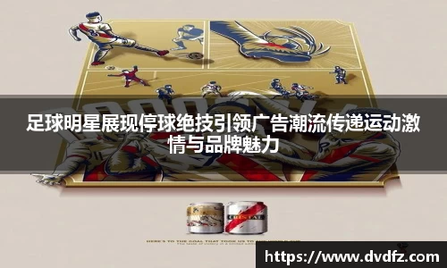 足球明星展现停球绝技引领广告潮流传递运动激情与品牌魅力