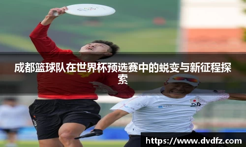 成都篮球队在世界杯预选赛中的蜕变与新征程探索