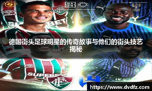 德国街头足球明星的传奇故事与他们的街头技艺揭秘