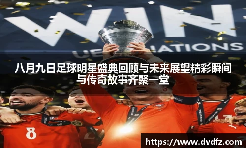 八月九日足球明星盛典回顾与未来展望精彩瞬间与传奇故事齐聚一堂